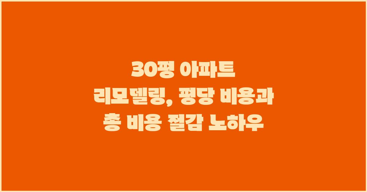 30평 아파트 리모델링: 평당 비용과 총 비용