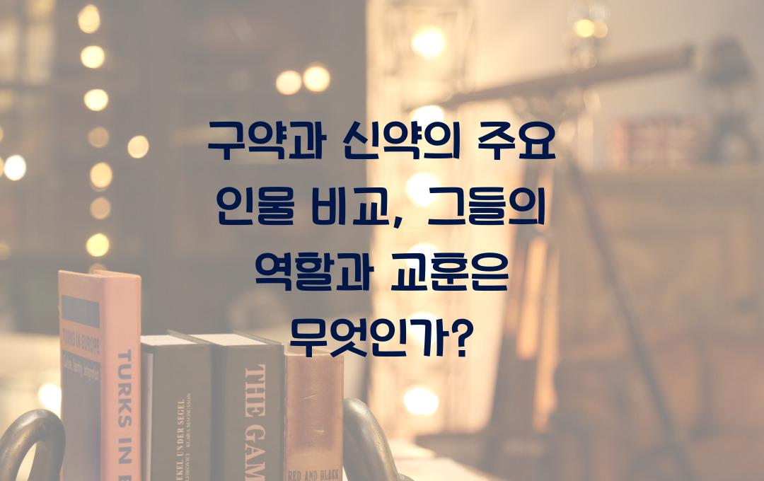 구약과 신약의 주요 인물 비교: 그들의 역할과 교훈