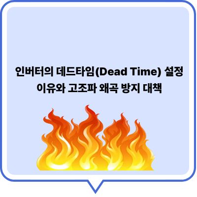 인버터의 데드타임(Dead Time) 설정 이유와 고조파 왜곡 방지 대책