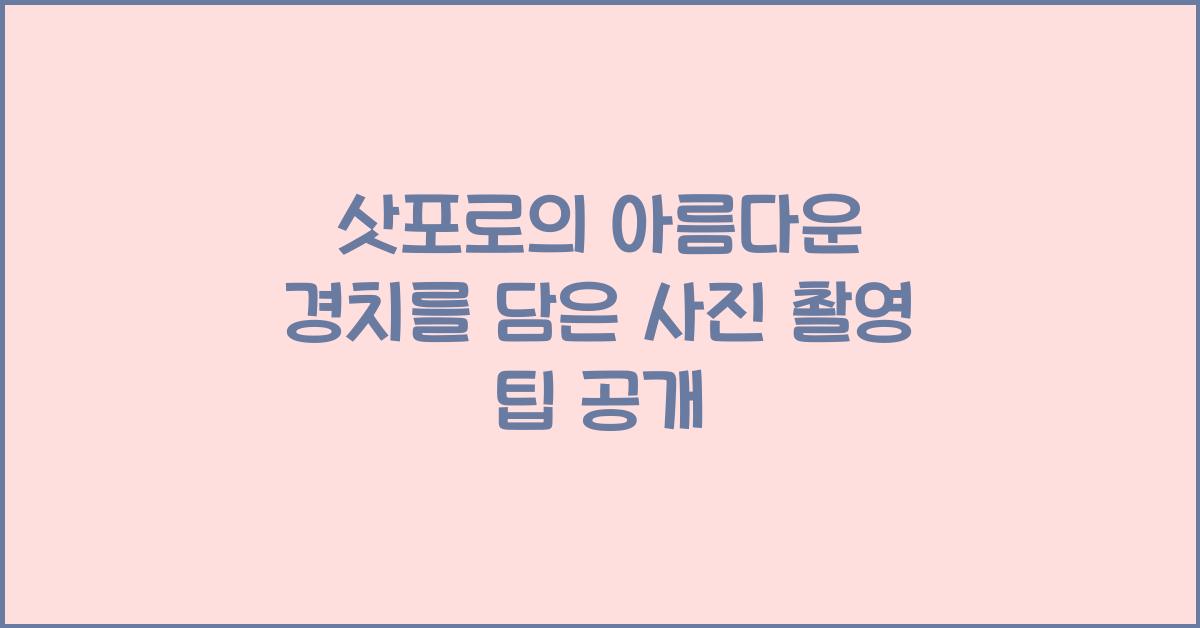 삿포로의 아름다운 경치를 담은 사진 촬영 팁