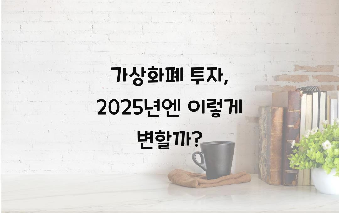 가상화폐 투자, 2025년엔 이렇게 달라진다