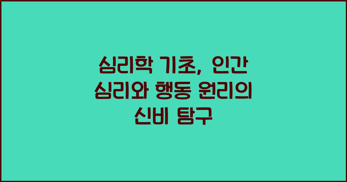 심리학 기초: 인간 심리, 행동 원리, 정신 과정 탐구