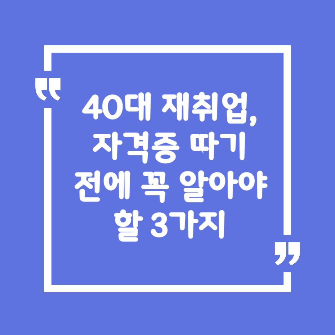 40대 재취업, 자격증 따기 전에 꼭 알아야 할 3가지