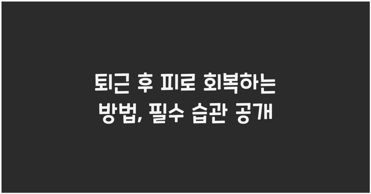 퇴근 후 피로 회복하는 방법