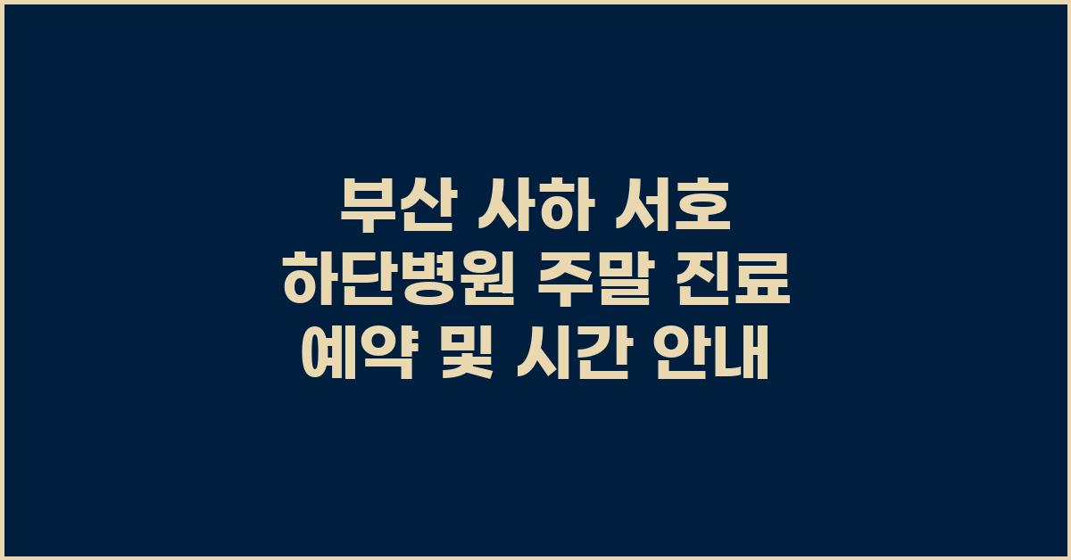 부산 사하 서호 하단병원 진료 예약 및 시간 안내 (주말 진료 포함)