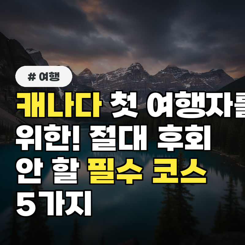 캐나다 첫 여행자를 위한! 절대 후회 안 할 필수 코스 5가지