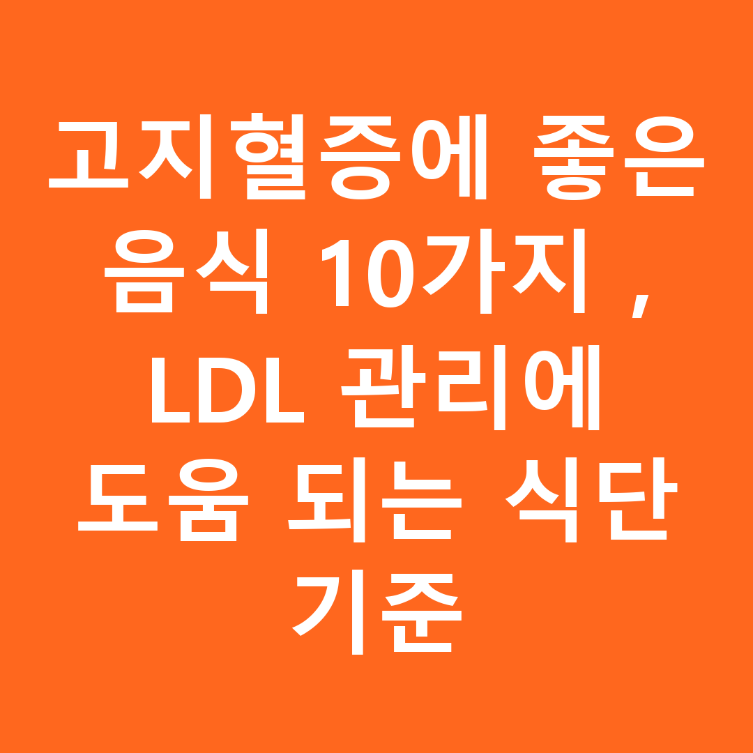 고지혈증에 좋은 음식 10가지, LDL 관리에 도움 되는 식단 기준
