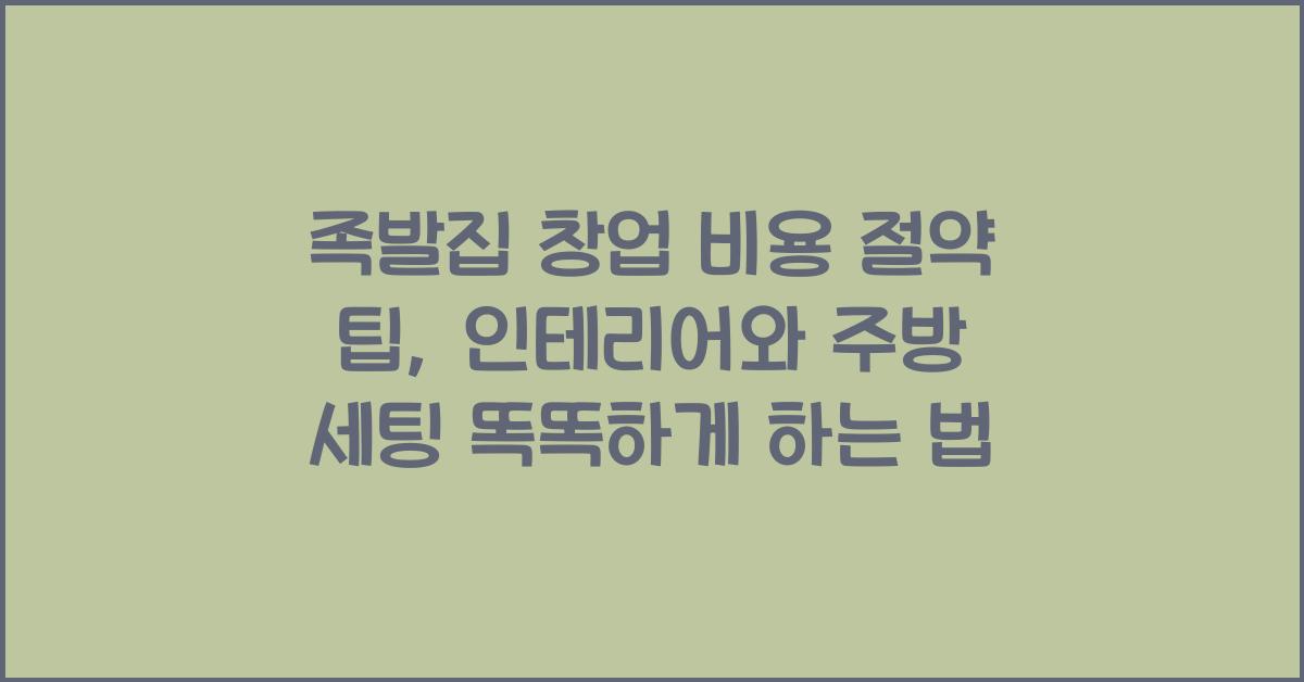 족발집 창업 비용 절약 팁, 인테리어와 주방 세팅 똑똑하게 하는 법