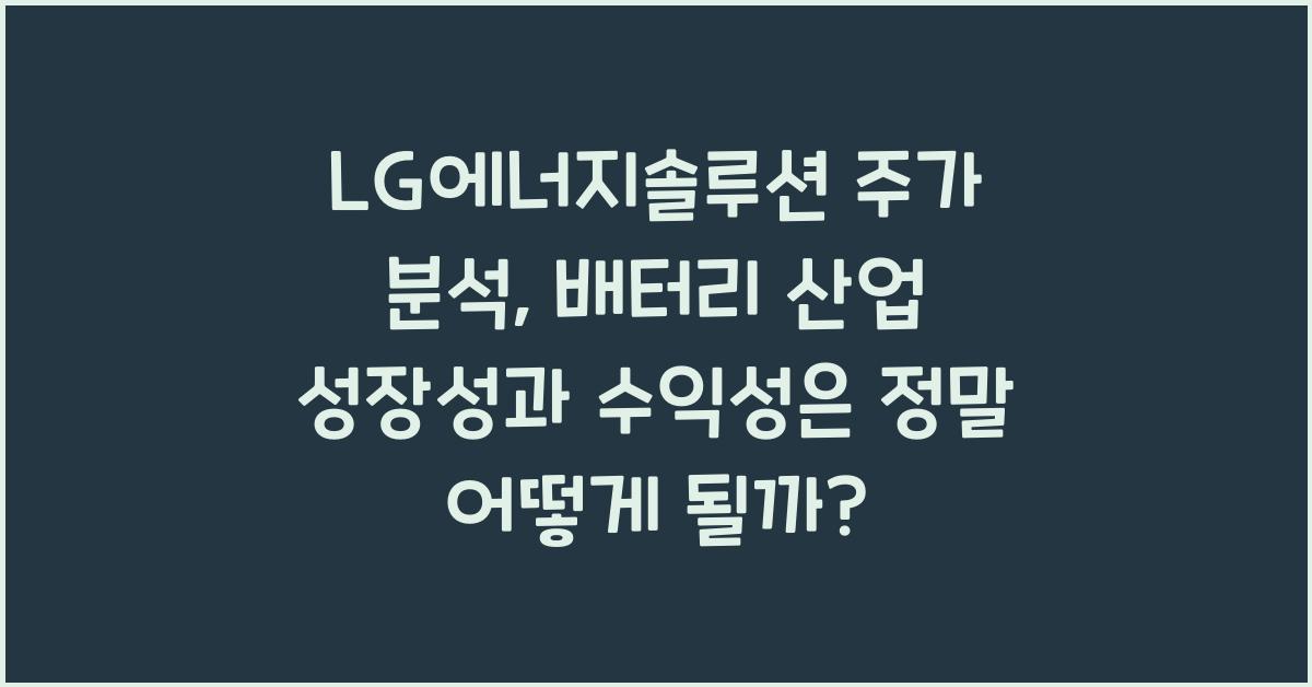 LG에너지솔루션 주가 분석: 배터리 산업 성장성과 수익성