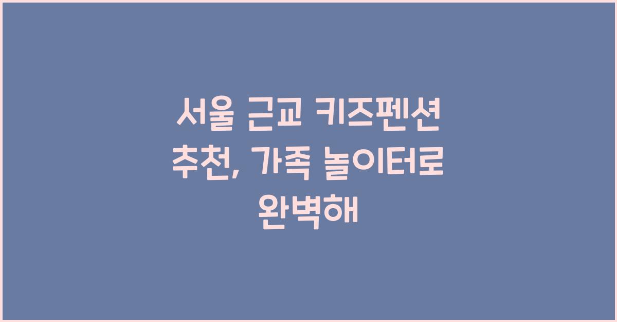 서울 근교 키즈펜션 추천