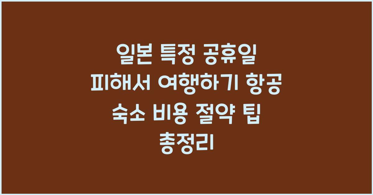 일본 특정 공휴일 피해서 여행하기 항공 숙소 비용 절약