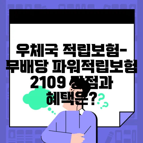 우체국 적립보험-무배당 파워적립보험 2109 장점과 혜택은?