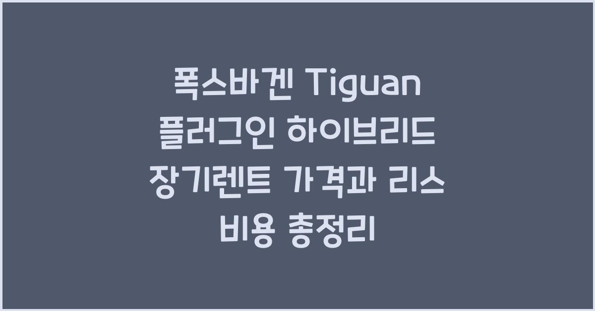 폭스바겐 Tiguan 플러그인 하이브리드 장기렌트 가격, 리스 비용