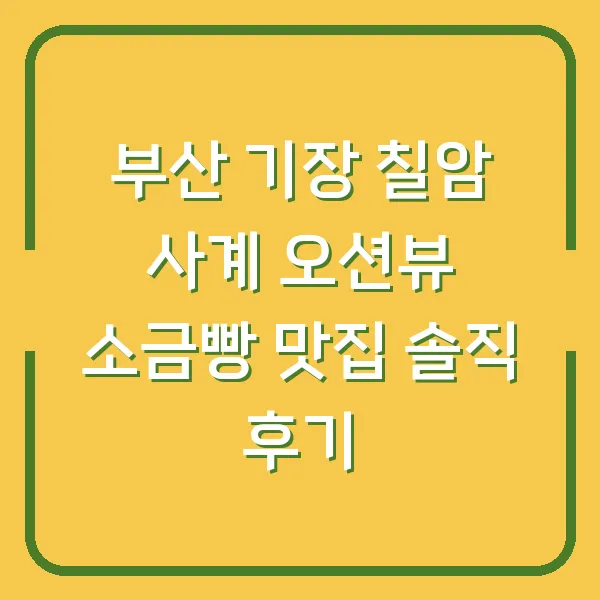 부산 기장 칠암 사계 오션뷰 소금빵 맛집 솔직 후기