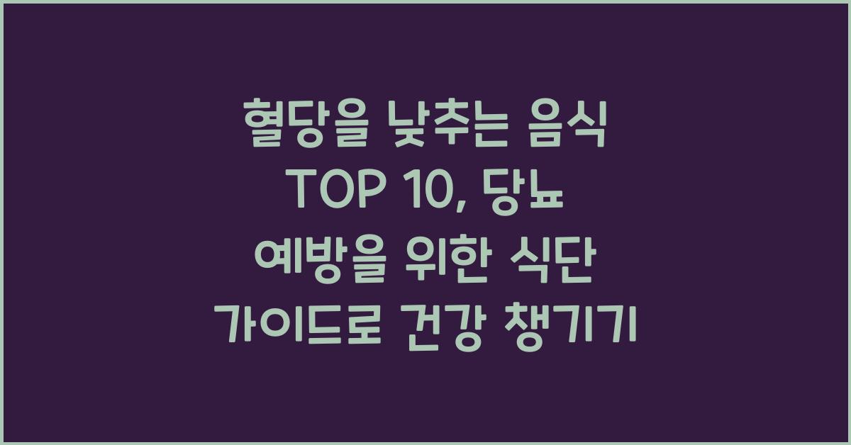 혈당을 낮추는 음식 TOP 10, 당뇨 예방을 위한 식단 가이드