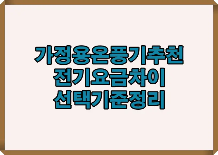 가정용 온풍기 추천 기준을 소비전력과 전기요금 차이 중심으로 요약해 보여주는 안내 이미지