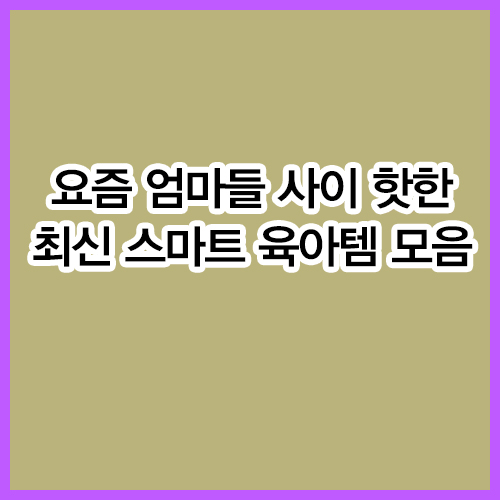 요즘 엄마들 사이 핫한 최신 스마트 육아템 모음
