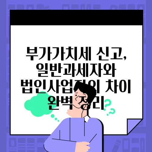부가가치세 신고, 일반과세자와 법인사업자의 차이 완벽 정리