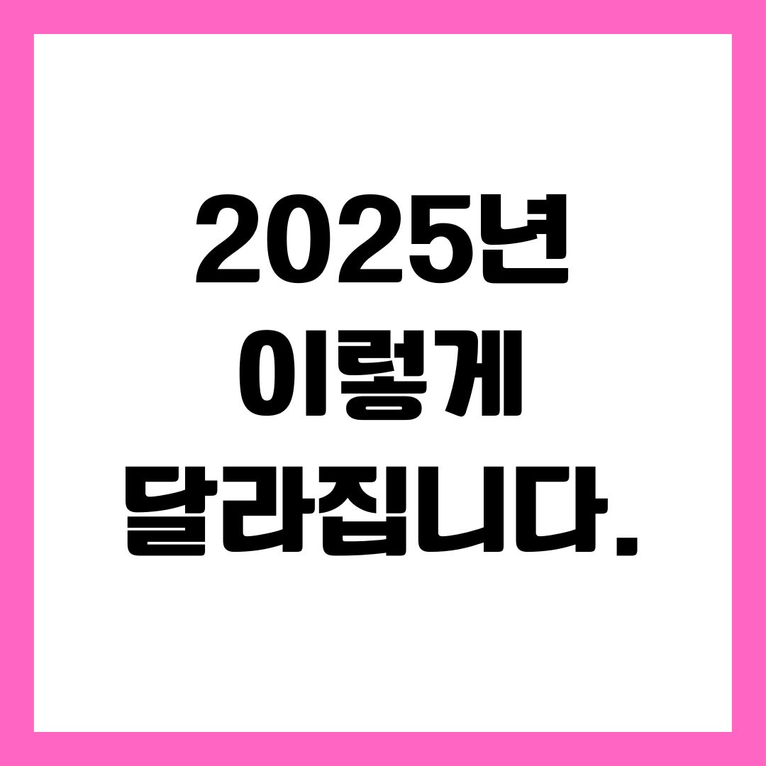 2025년 이렇게 달라집니다 &ndash; 일상에 직접 영향을 주는 정책 제도 변화 총정리