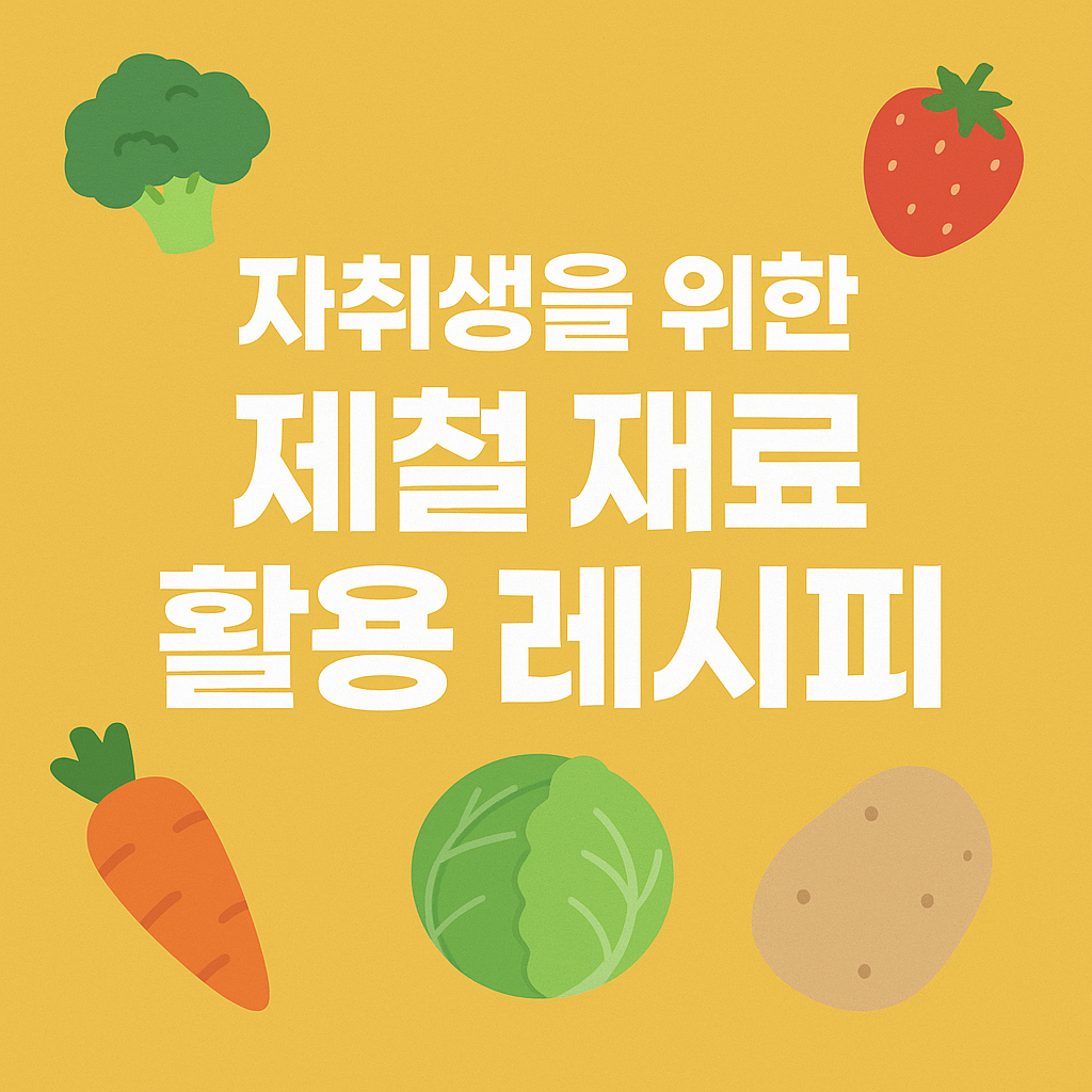 자취생을 위한 제철 재료 활용 레시피