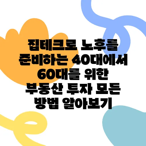 집테크로 노후를 준비하는 40대에서 60대를 위한 부동산 투자 모든 방법 알아보기