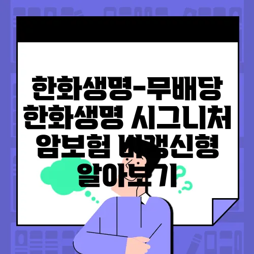 한화생명-무배당 한화생명 시그니처 암보험 비갱신형 알아보기