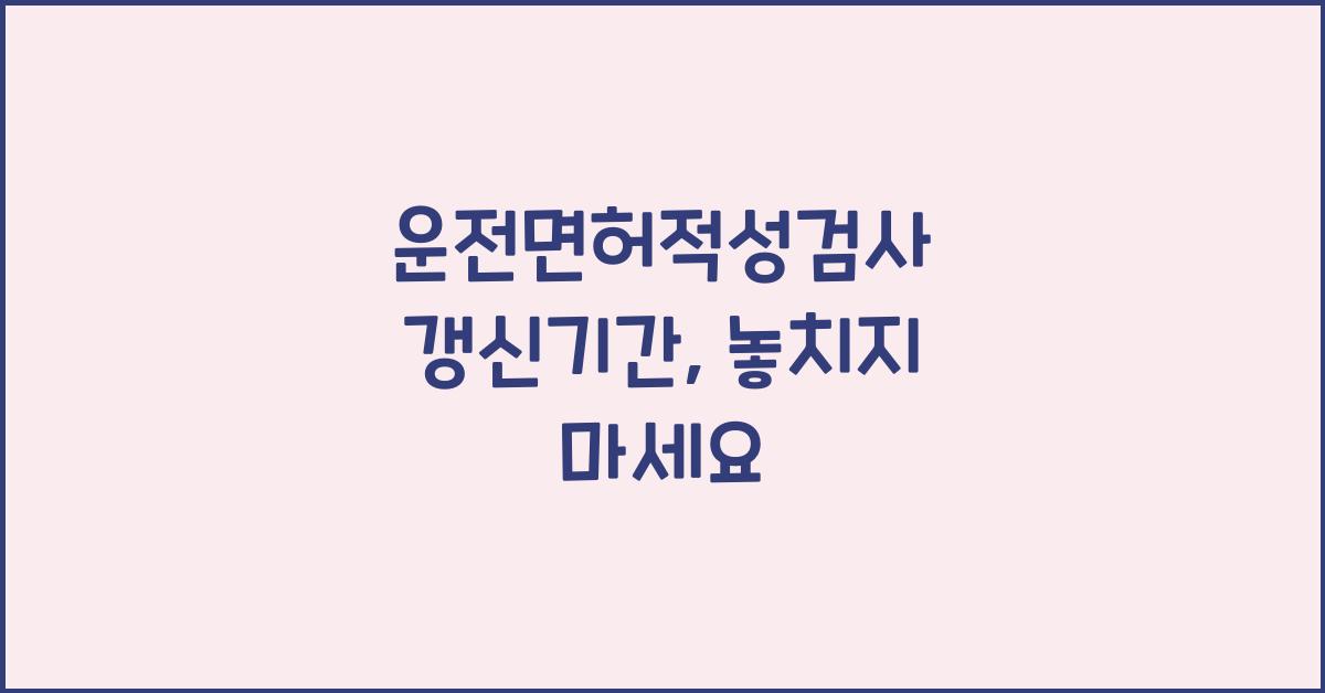 운전면허적성검사 갱신기간
