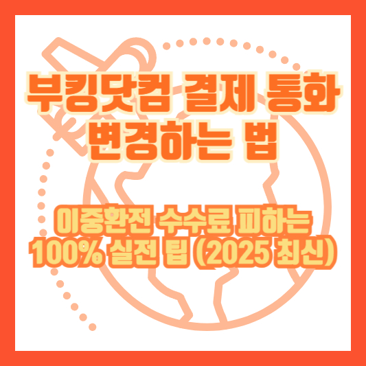 부킹닷컴 결제 통화 변경하는 법｜이중환전 수수료 피하는 100% 실전 팁 (2025 최신)