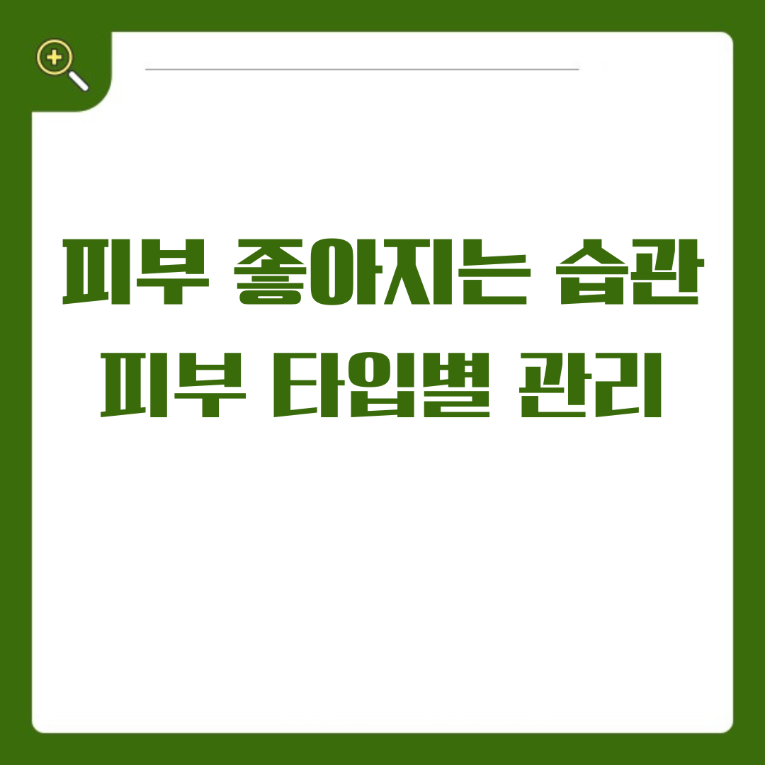 피부 좋아지는 습관 및 피부 타입별 관리방법