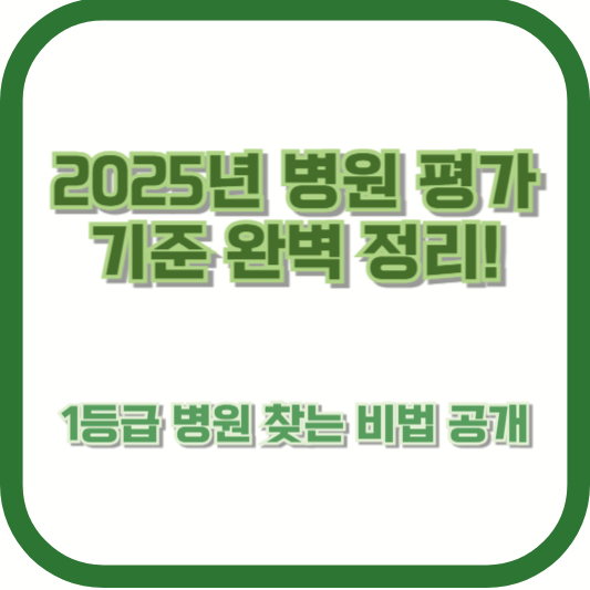 2025년 병원 평가 기준 완벽 정리! 1등급 병원 찾는 비법 공개