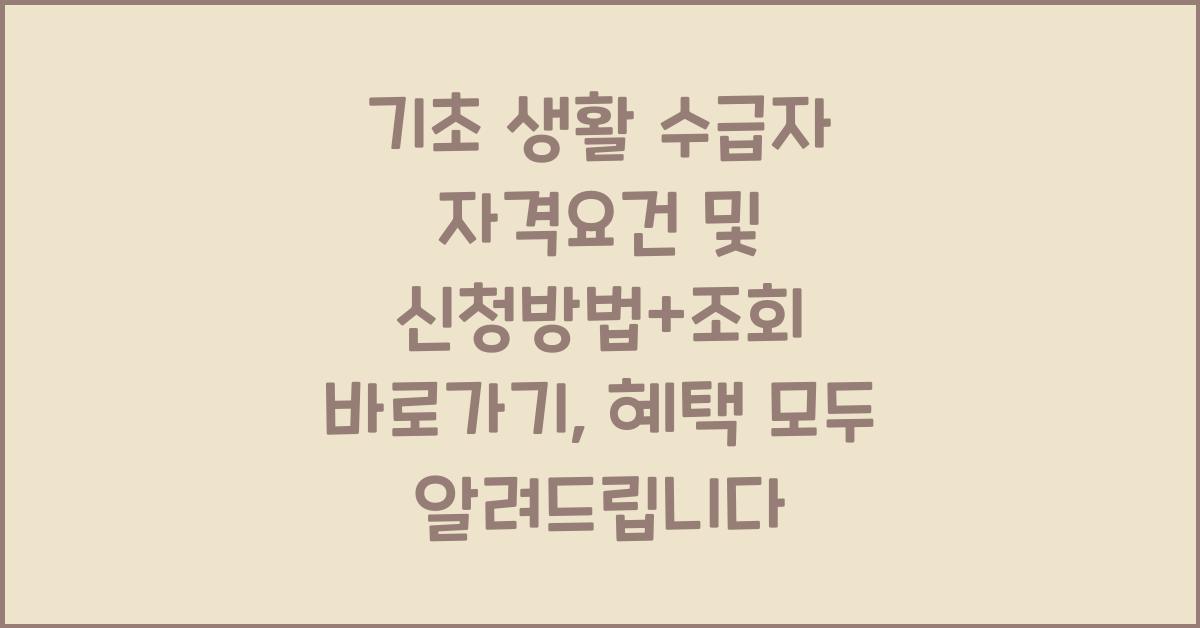 기초 생활 수급자 자격요건 및 신청방법+조회 바로가기(혜택, 생계급여)ㅎ