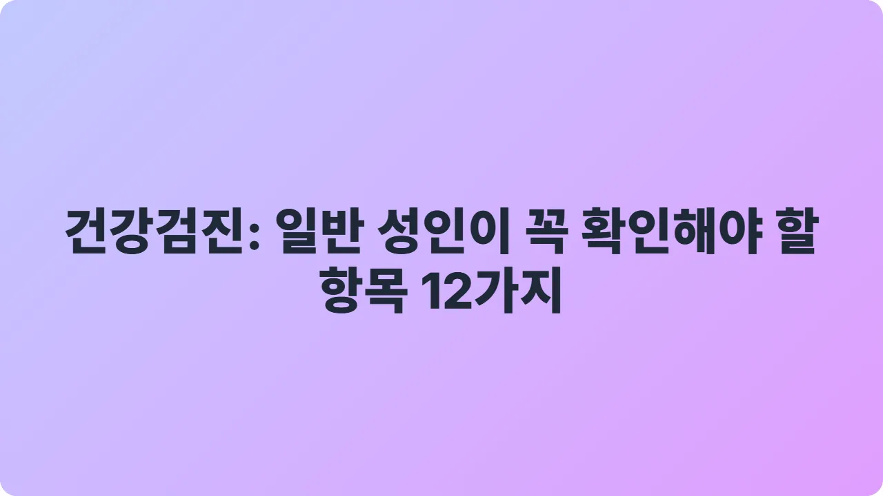 건강검진: 일반 성인이 꼭 확인해야 할 항목 12가지