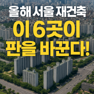 2025 서울 재건축 핫플레이스 총정리