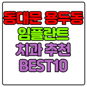 동대문구 용두동 임플란트 치과 가격 비용 싼 곳,저렴한 곳,잘하는 곳,유명한 곳 BEST10 추천