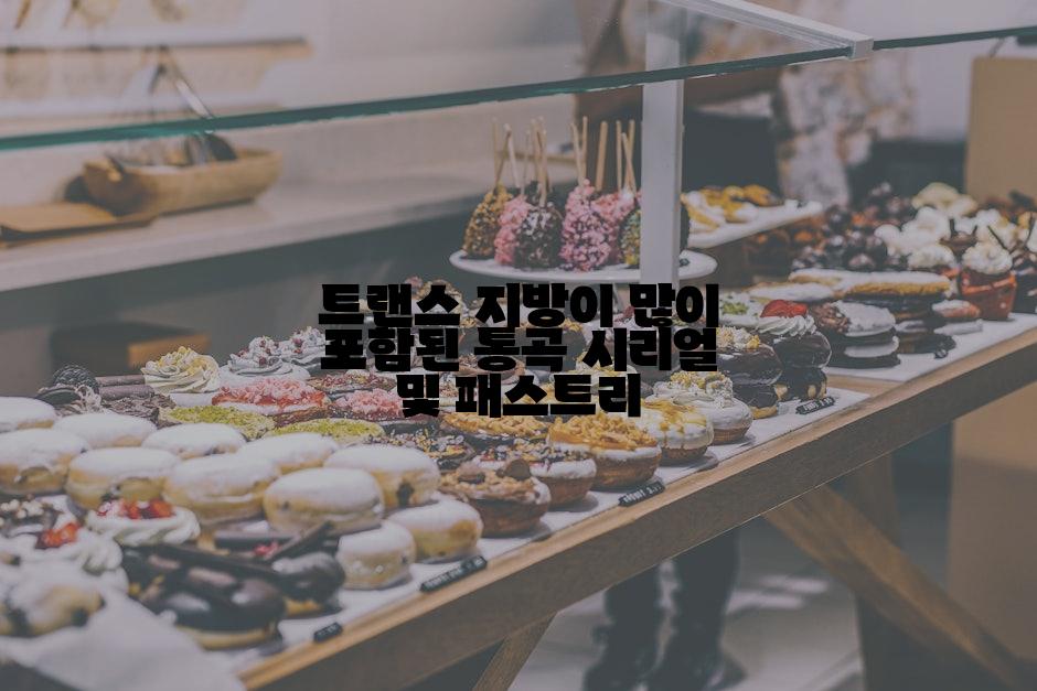 트랜스 지방이 많이 포함된 통곡 시리얼 및 패스트리