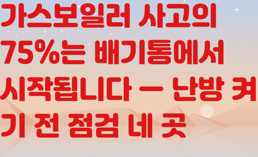 가스보일러 사고의 75%는 배기통에서 시작됩니다 &mdash; 난방 켜기 전 점검 네 곳