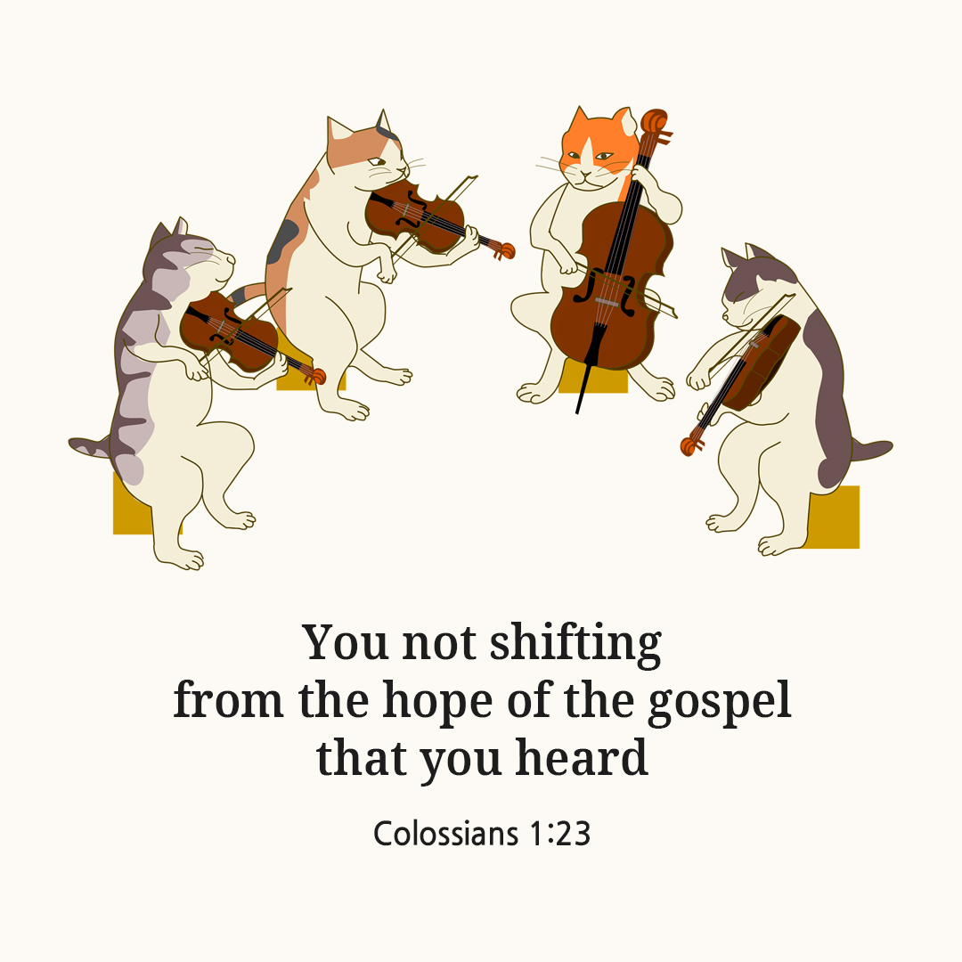 You not shifting from the hope of the gospel that you heard. (Colossians 1:23)