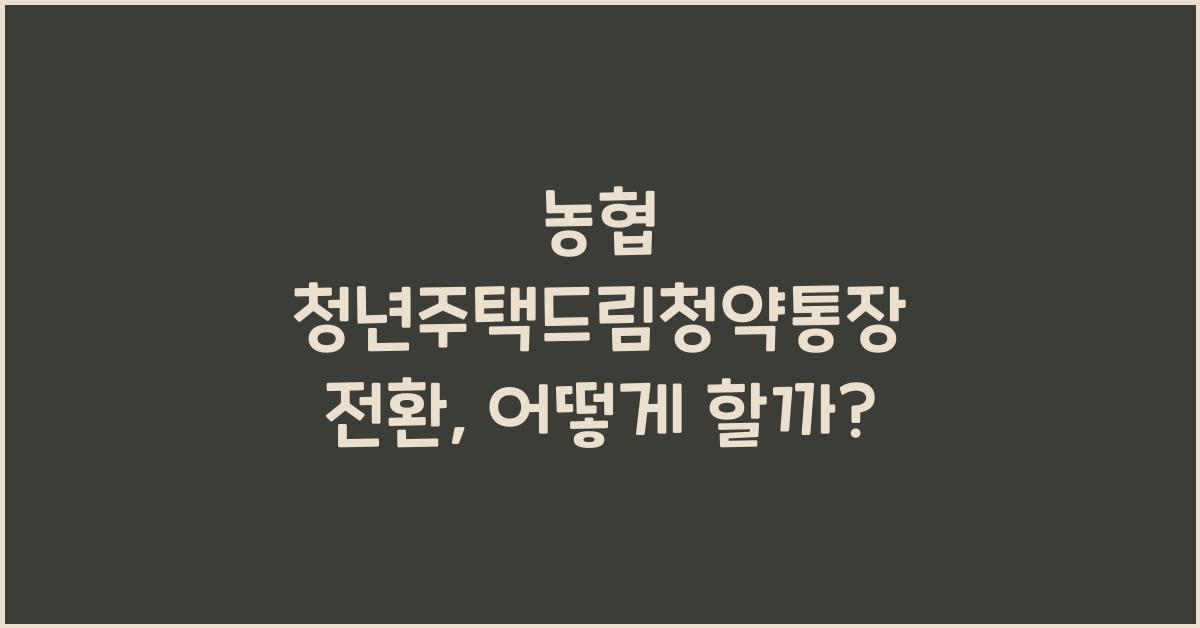 농협 청년주택드림청약통장 전환