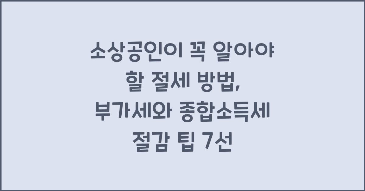 소상공인이 꼭 알아야 할 절세 방법 (부가세 & 종합소득세 절감 팁)
