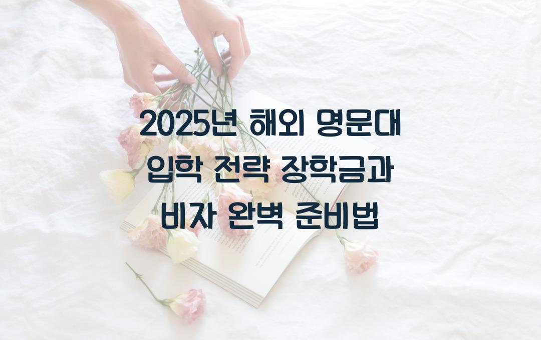 2025년 해외 명문대 입학 전략! (학비, 장학금, 비자)