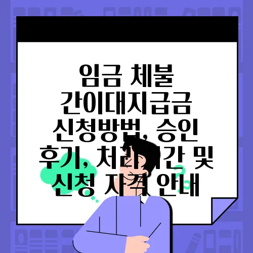 임금 체불 간이대지급금 신청방법, 승인 후기, 처리기간 및 신청 자격 안내