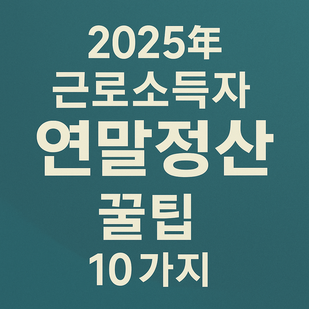 2025년 근로소득자 연말정산 꿀팁 10가지