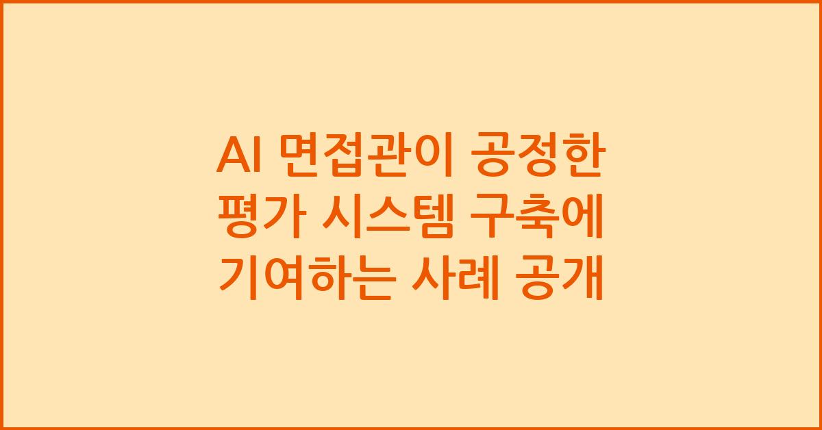 AI 면접관이 공정한 평가 시스템 구축에 기여하는 사례