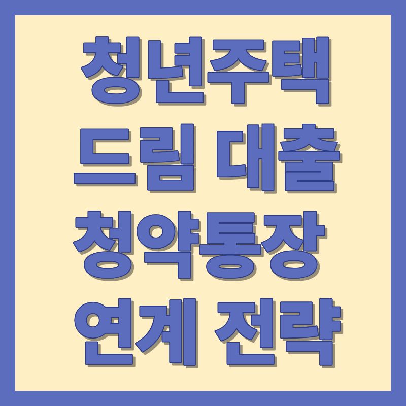청년주택드림대출 청약통장 연계전략