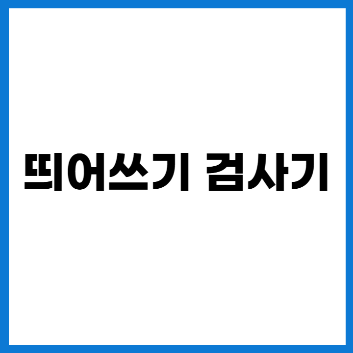무료 띄어쓰기 검사기 추천 ❘ 네이버 띄어쓰기 검사기 사용법 & 자동 교정 기능