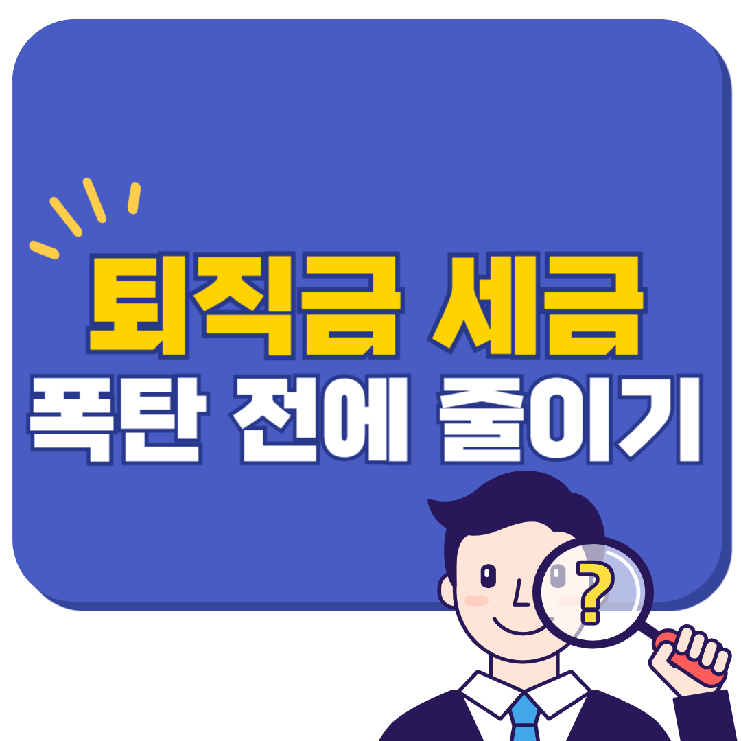 퇴직금 세금 폭탄 전에 줄이는 방법