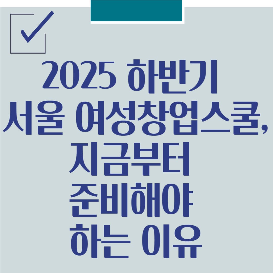 2025 하반기 서울 여성창업스쿨, 지금부터 준비해야 하는 이유