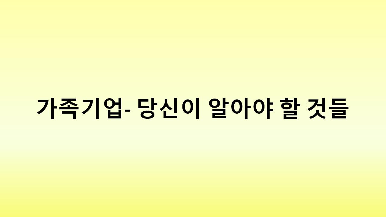 가족기업의 장점과 단점 – 지속 가능한 경영을 위한 가이드