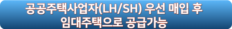 공공주택사업자(LH/SH) 우선 매입 후 임대주택으로 공급가능