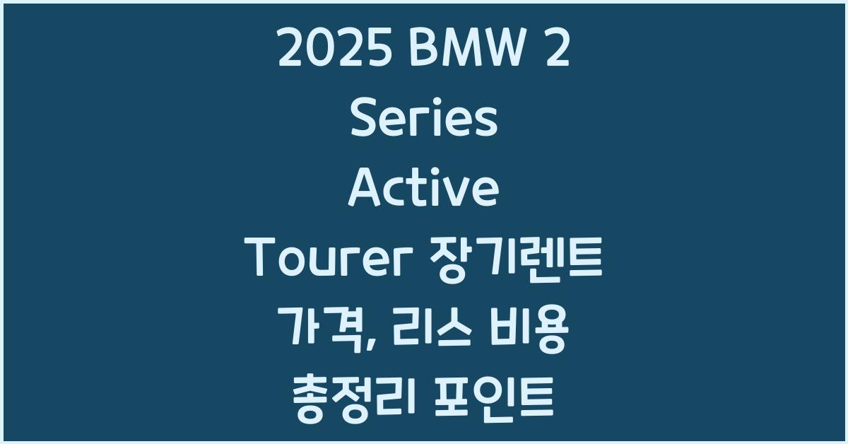 2025 BMW 2 Series Active Tourer 장기렌트 가격, 리스 비용 총정리